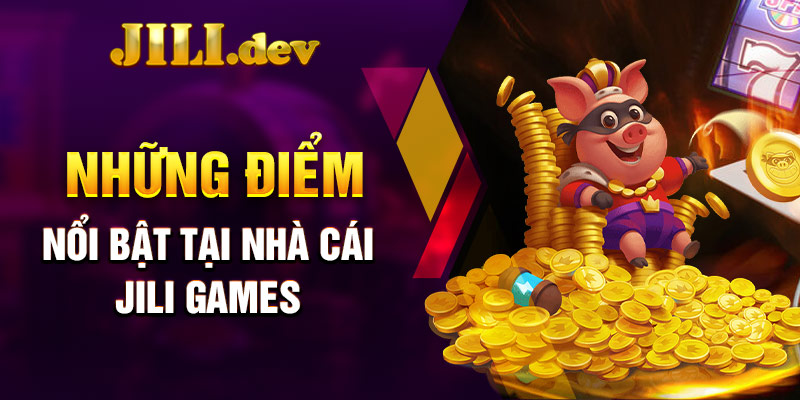 Những điểm nổi bật tại nhà cái Jili Games