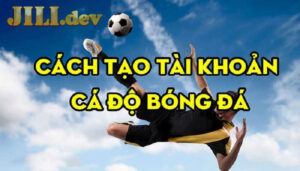 Cách tạo tài khoản cá độ bóng đá tại Jili dễ dàng